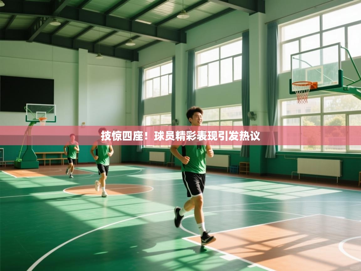 技惊四座!球员精彩表现引发热议 第1张