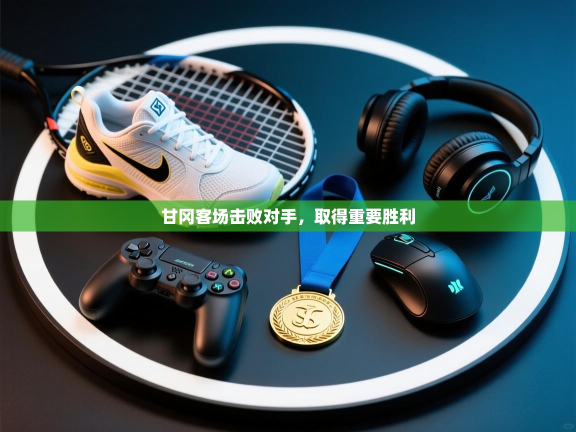 甘冈客场击败对手，取得重要胜利