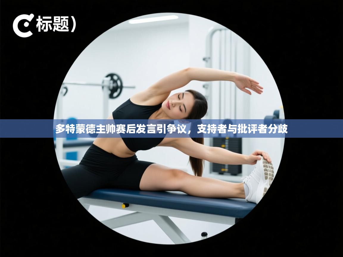 多特蒙德主帅赛后发言引争议,支持者与批评者分歧 第1张
