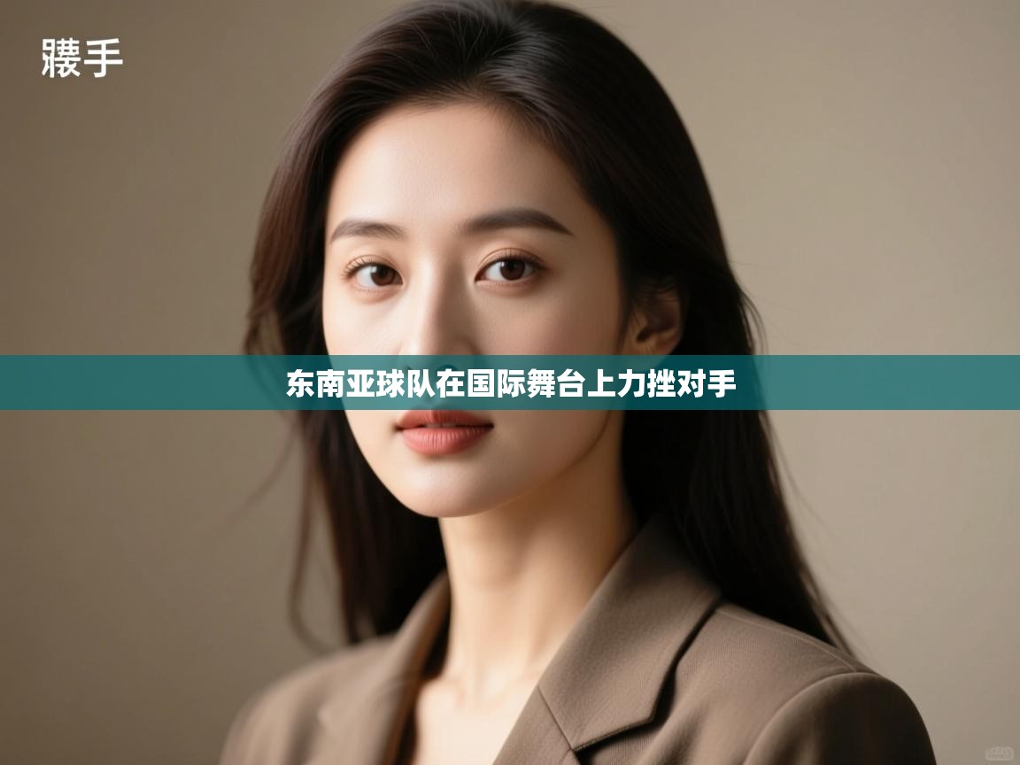 东南亚球队在国际舞台上力挫对手