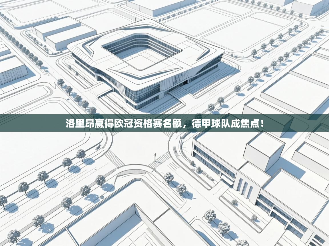 洛里昂赢得欧冠资格赛名额，德甲球队成焦点！