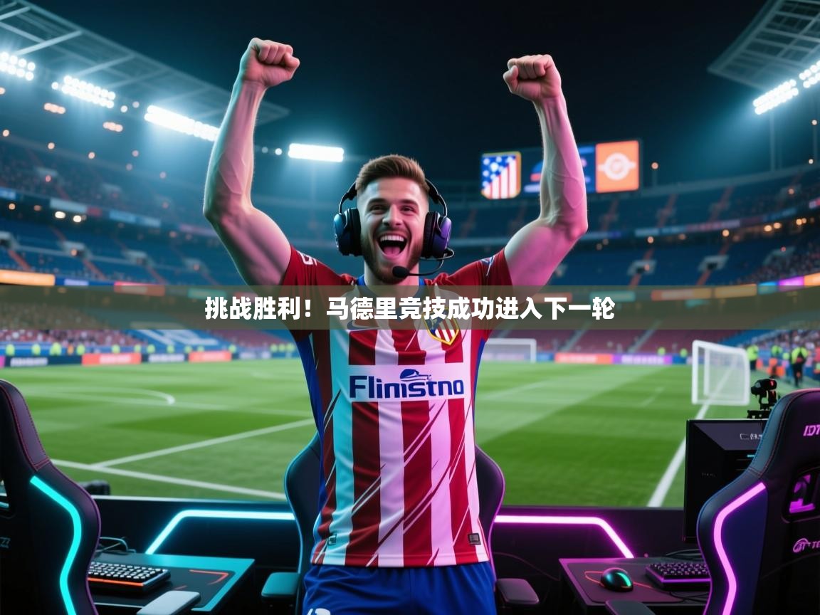 挑战胜利！马德里竞技成功进入下一轮  第2张