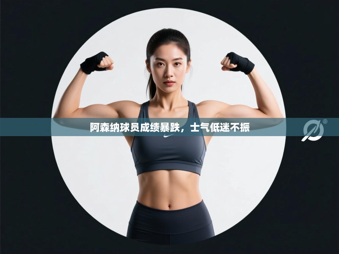 阿森纳球员成绩暴跌，士气低迷不振