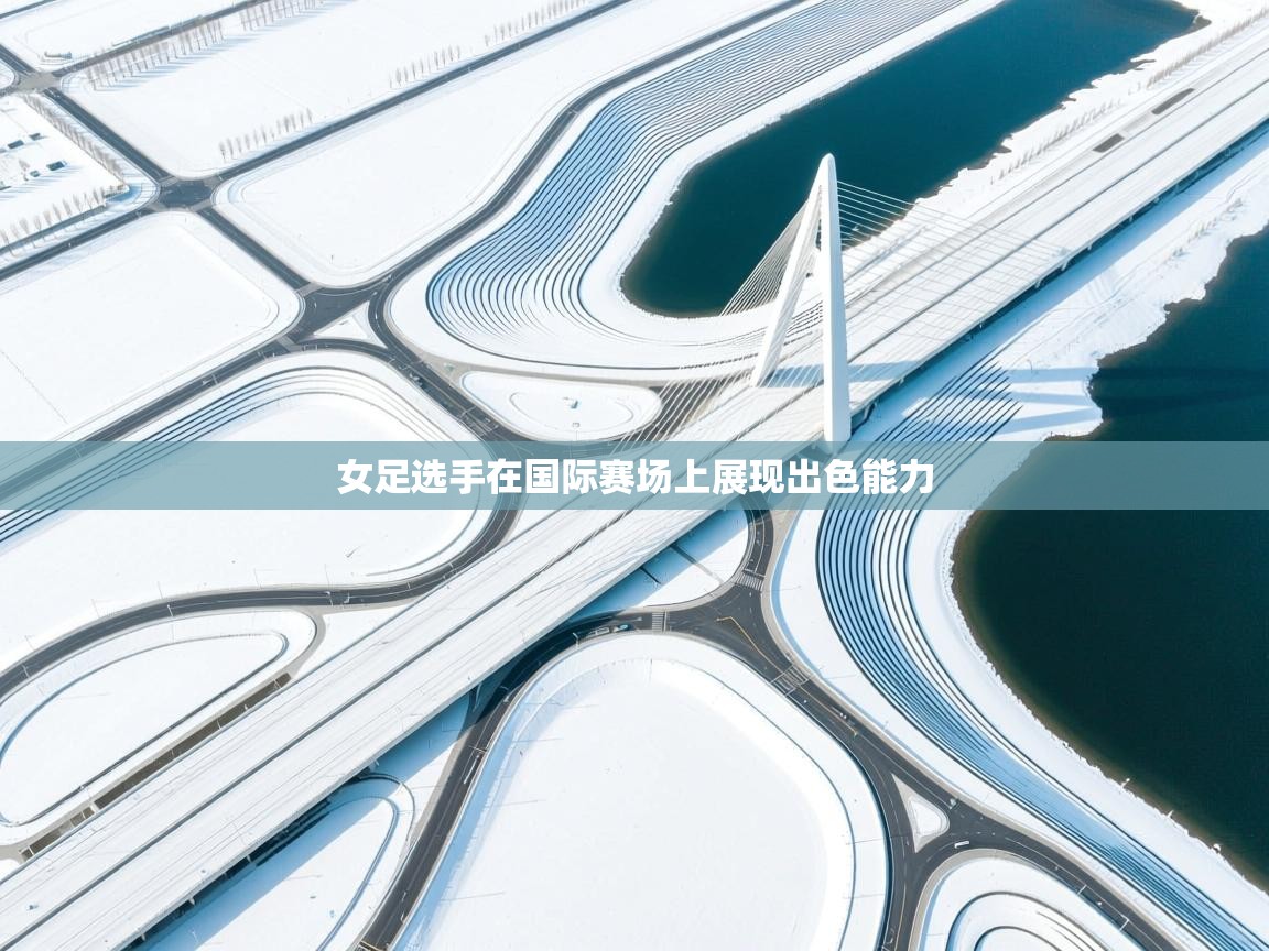 女足选手在国际赛场上展现出色能力