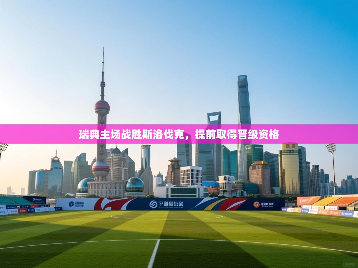 瑞典主场战胜斯洛伐克，提前取得晋级资格