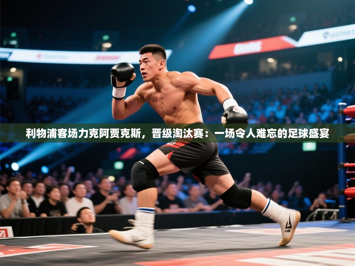 利物浦客场力克阿贾克斯，晋级淘汰赛：一场令人难忘的足球盛宴