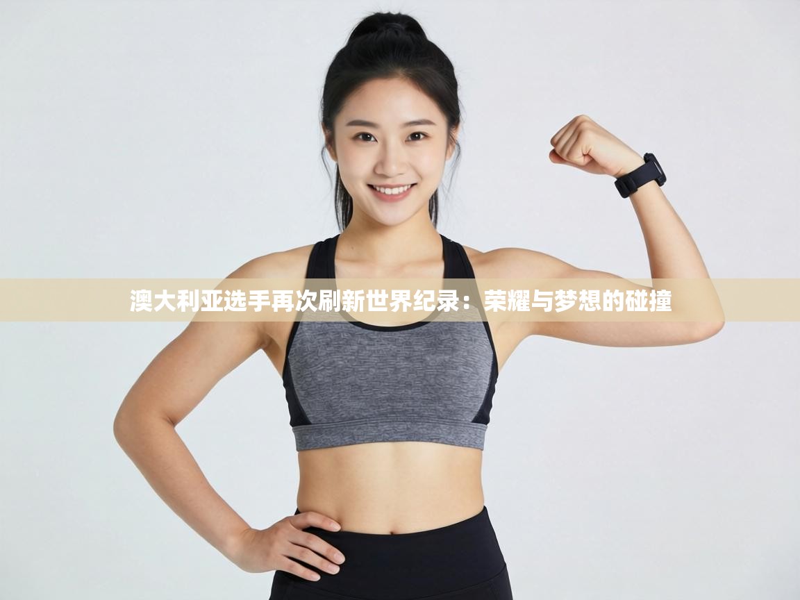澳大利亚选手再次刷新世界纪录：荣耀与梦想的碰撞  第2张