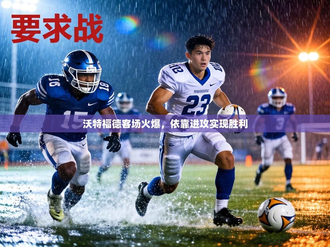 沃特福德客场火爆,依靠进攻实现胜利 第1张