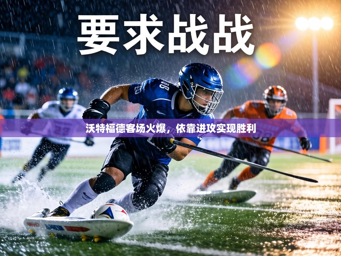 沃特福德客场火爆,依靠进攻实现胜利 第2张